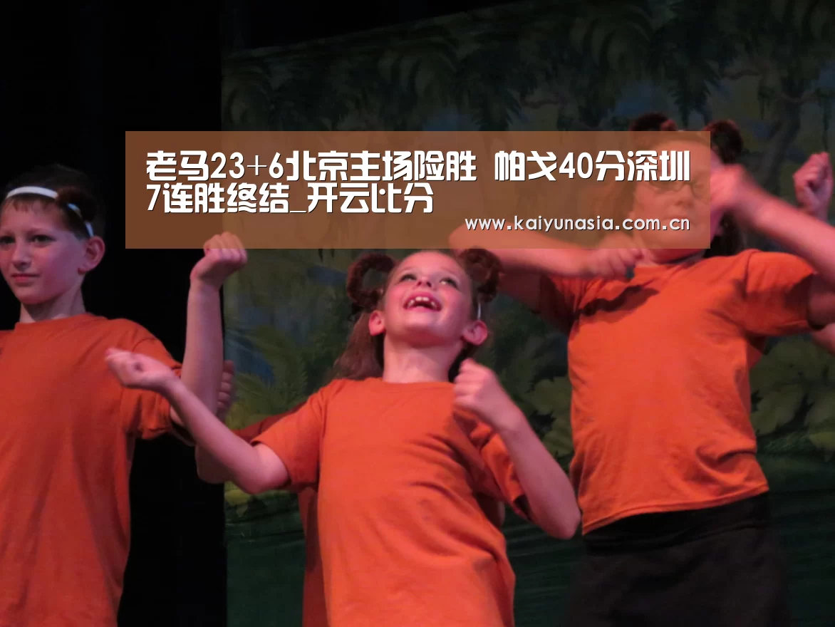 老马23+6北京主场险胜 帕戈40分深圳7连胜终结_开云比分(图1) 开云热门赛事