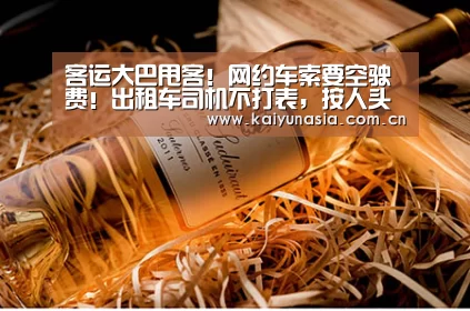客运大巴甩客!网约车索要空驶费!出租车司机不打表,按人头收费,私自拼客!看界首市交通运输局如何回复?【KAIYUN首页】(图2) 开云体育赛事
