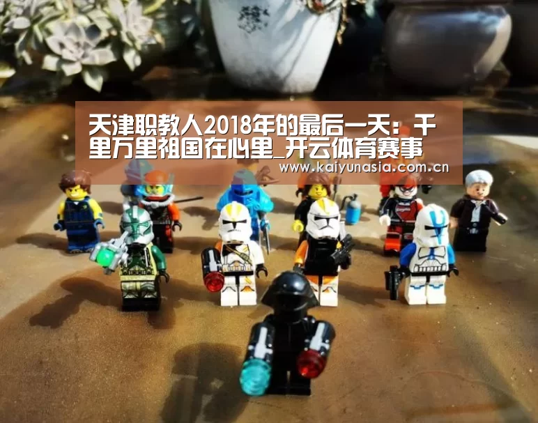 天津职教人2018年的最后一天:千里万里祖国在心里_开云体育赛事