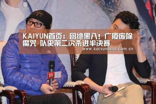 KAIYUN首页:回绝黑八!广厦废除魔咒 队史第二次杀进半决赛(图1) 开云热门赛事