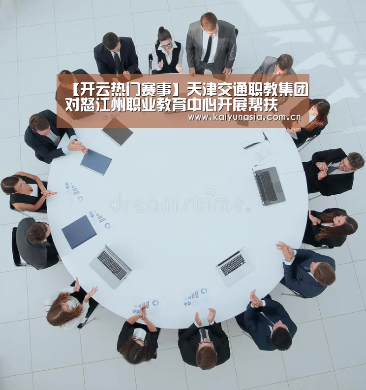 【开云热门赛事】天津交通职教集团对怒江州职业教育中心开展帮扶(图2) 开云体育赛事