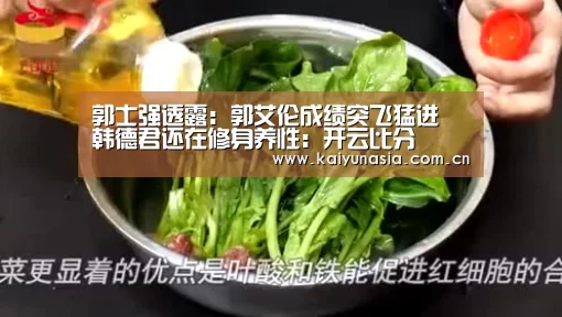 郭士强透露:郭艾伦成绩突飞猛进 韩德君还在修身养性:开云比分(图3) 开云比分