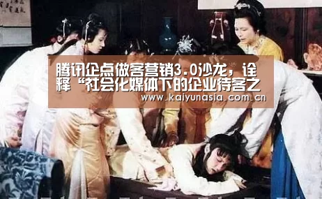 腾讯企点做客营销3.0沙龙,诠释“社会化媒体下的企业待客之道”‘KAIYUN首页’(图3) KAIYUN首页