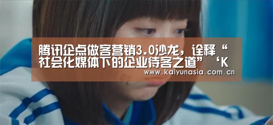腾讯企点做客营销3.0沙龙,诠释“社会化媒体下的企业待客之道”‘KAIYUN首页’(图2) 开云比分