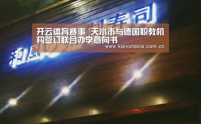 开云体育赛事-天水市与德国职教机构签订联合办学意向书(图2) 开云热门赛事