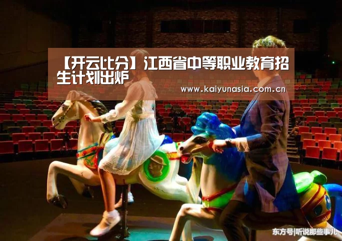 【开云比分】江西省中等职业教育招生计划出炉(图1) 开云比分