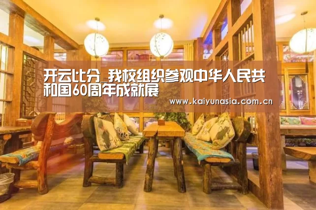 开云比分_我校组织参观中华人民共和国60周年成就展(图2) 开云热门赛事