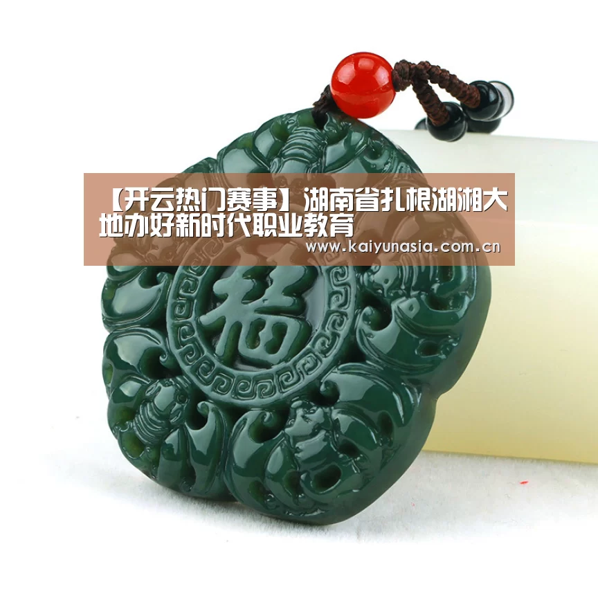 【开云热门赛事】湖南省扎根湖湘大地办好新时代职业教育(图2) 开云比分