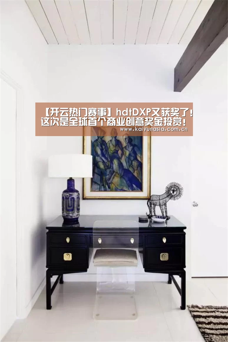 【开云热门赛事】hdtDXP又获奖了!这次是全球首个商业创意奖金投赏!(图1) 开云体育赛事