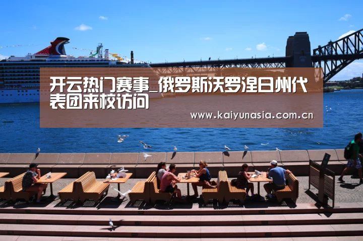 开云热门赛事_俄罗斯沃罗涅日州代表团来校访问(图1) 开云比分