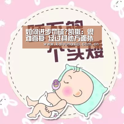 如何进步罚球?凯撒:很难答复 经过其他方面补偿_开云比分(图2) KAIYUN首页