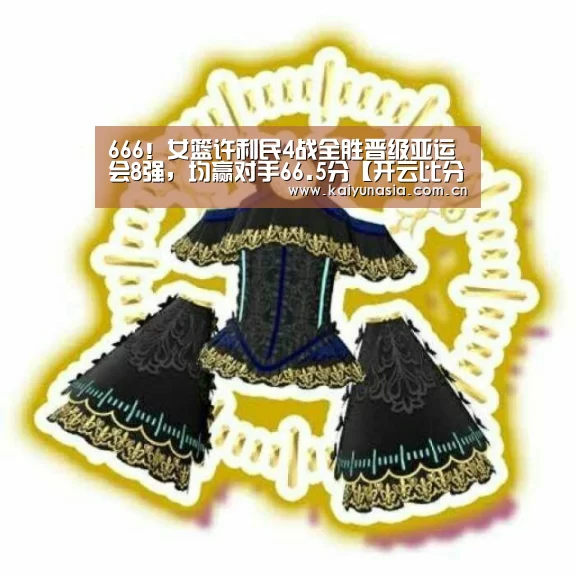 666!女篮许利民4战全胜晋级亚运会8强,均赢对手66.5分【开云比分】(图3) 开云体育赛事