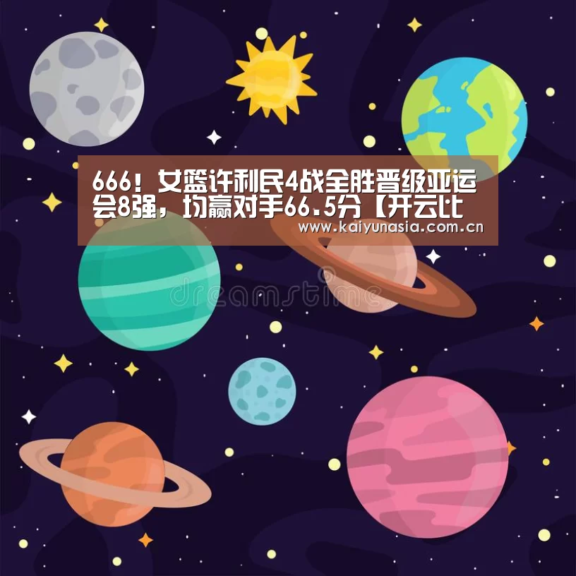 666!女篮许利民4战全胜晋级亚运会8强,均赢对手66.5分【开云比分】(图2) 开云比分