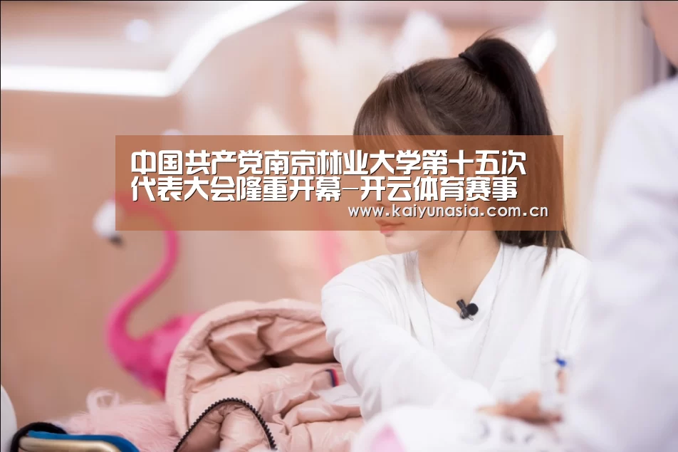 中国共产党南京林业大学第十五次代表大会隆重开幕-开云体育赛事(图3) 开云体育赛事
