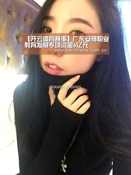 【开云体育赛事】广东安排职业教育发展专项资金6亿元(图1) 开云比分