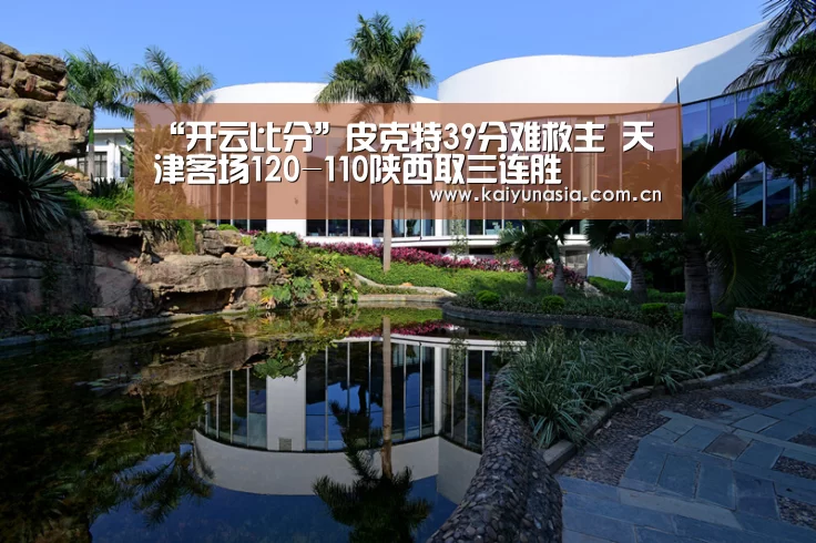 “开云比分”皮克特39分难救主 天津客场120-110陕西取三连胜(图2) 开云体育赛事