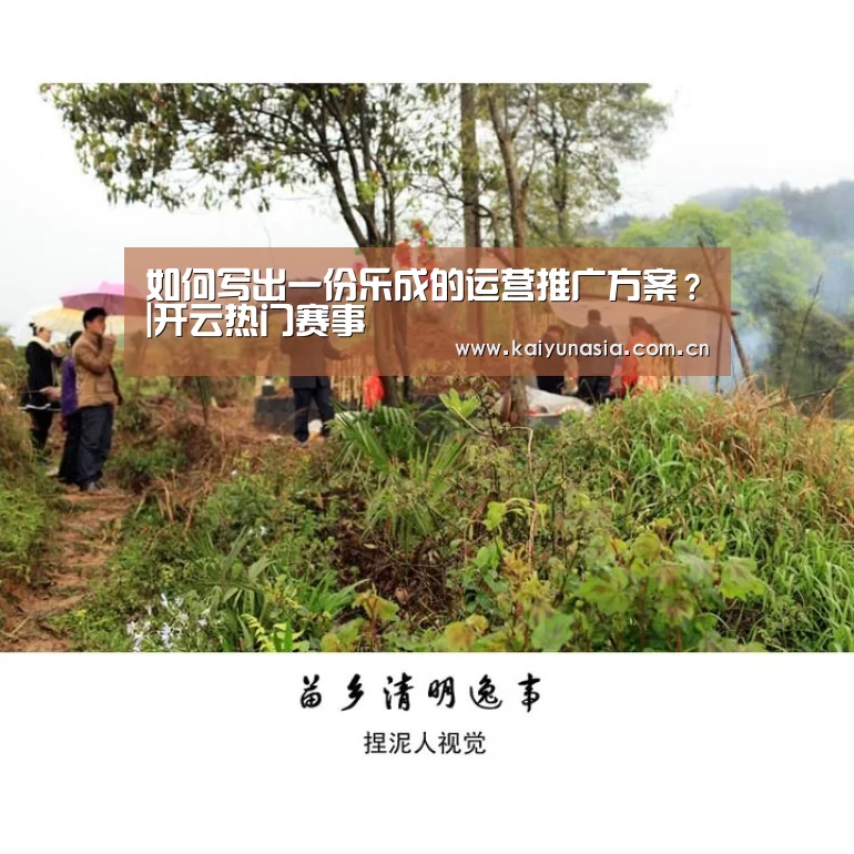 如何写出一份乐成的运营推广方案?|开云热门赛事(图4) KAIYUN首页