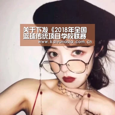 关于下发《2018年全国篮球传统项目学校联赛竞赛规程》的函‘开云热门赛事’(图1) KAIYUN首页